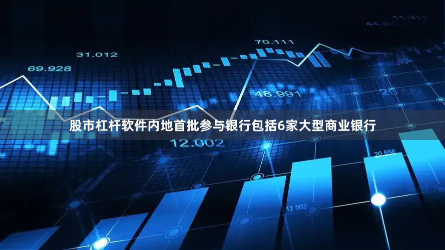 股市杠杆软件内地首批参与银行包括6家大型商业银行