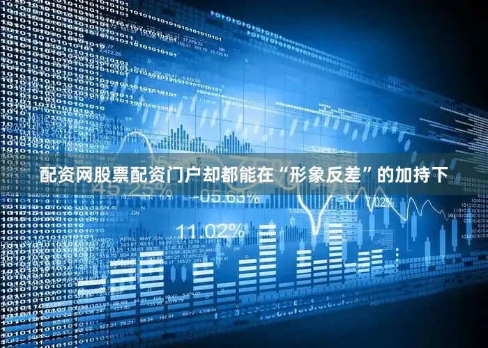 配资网股票配资门户却都能在“形象反差”的加持下