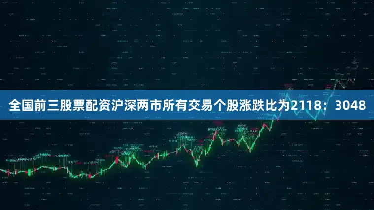 全国前三股票配资沪深两市所有交易个股涨跌比为2118：3048