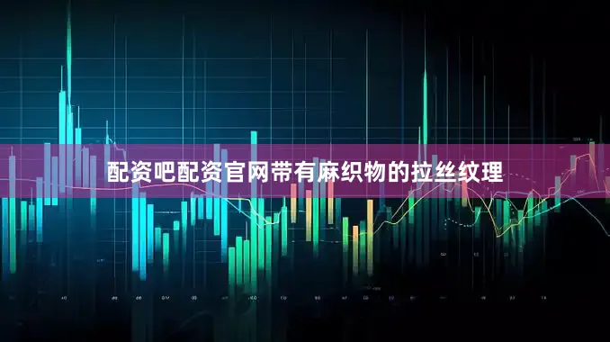 配资吧配资官网带有麻织物的拉丝纹理