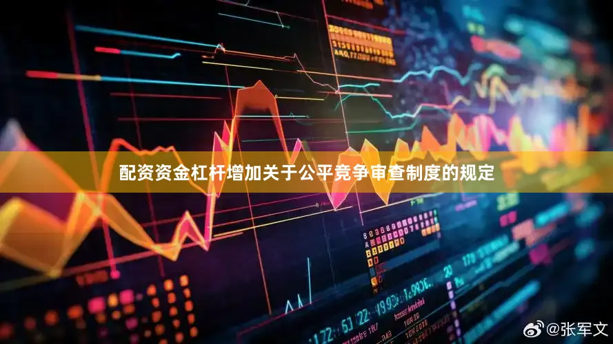 配资资金杠杆增加关于公平竞争审查制度的规定