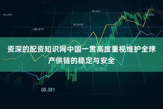 资深的配资知识网中国一贯高度重视维护全球产供链的稳定与安全