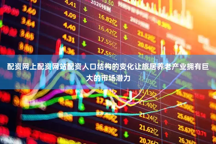 配资网上配资网站配资人口结构的变化让旅居养老产业拥有巨大的市场潜力