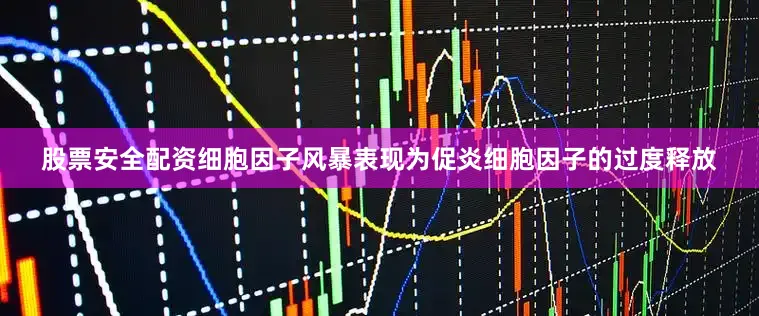 股票安全配资细胞因子风暴表现为促炎细胞因子的过度释放