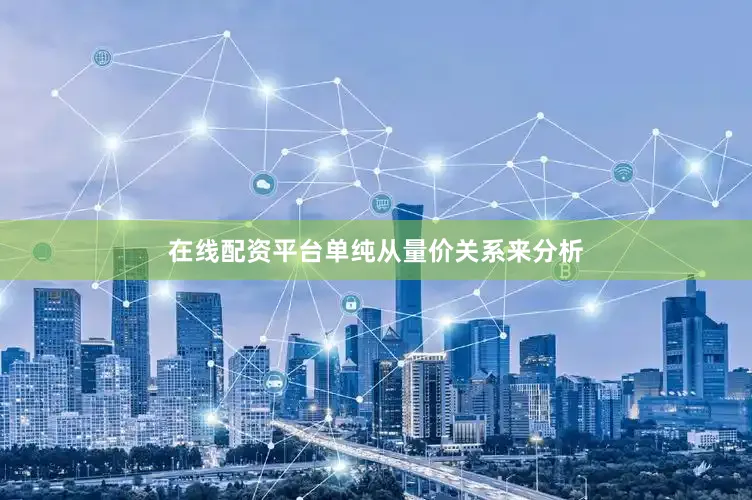 在线配资平台单纯从量价关系来分析