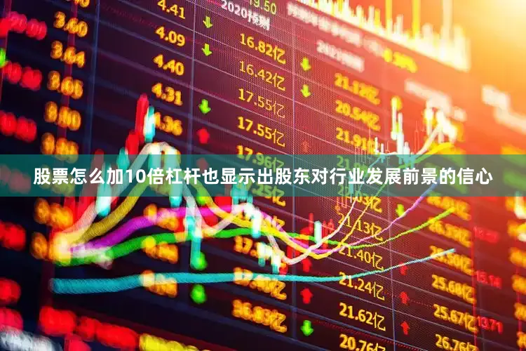 股票怎么加10倍杠杆也显示出股东对行业发展前景的信心