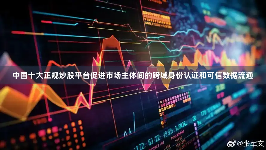 中国十大正规炒股平台促进市场主体间的跨域身份认证和可信数据流通