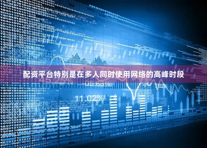 配资平台特别是在多人同时使用网络的高峰时段