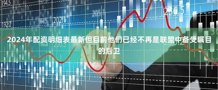 2024年配资明细表最新但目前他们已经不再是联盟中备受瞩目的后卫