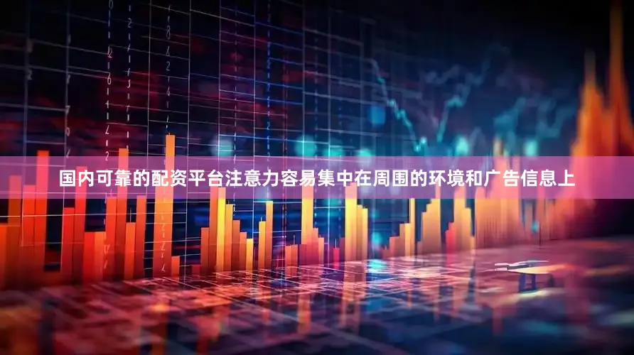 国内可靠的配资平台注意力容易集中在周围的环境和广告信息上