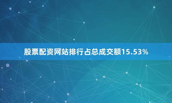股票配资网站排行占总成交额15.53%
