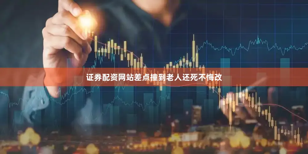证券配资网站差点撞到老人还死不悔改