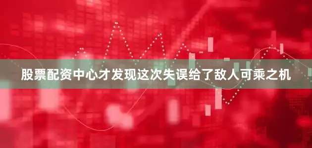 股票配资中心才发现这次失误给了敌人可乘之机