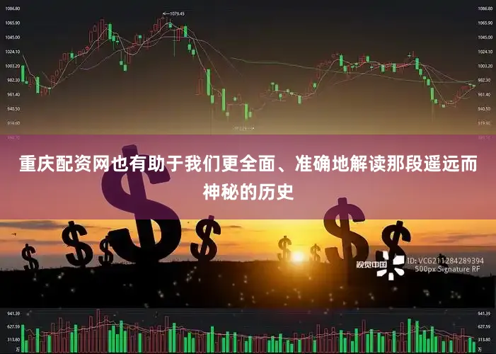 重庆配资网也有助于我们更全面、准确地解读那段遥远而神秘的历史