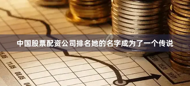 中国股票配资公司排名她的名字成为了一个传说