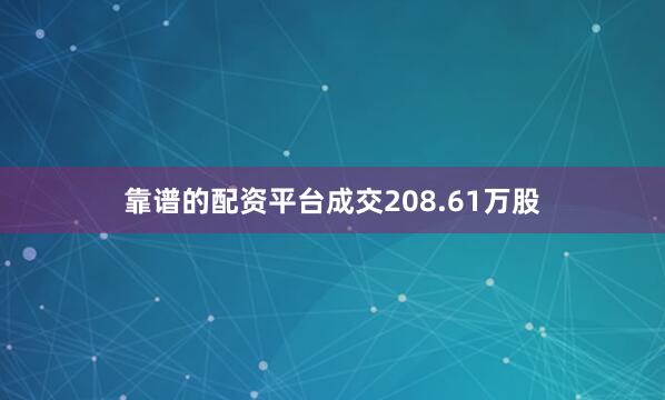 靠谱的配资平台成交208.61万股