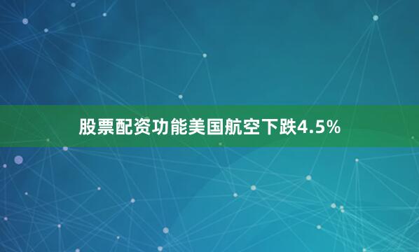 股票配资功能美国航空下跌4.5%