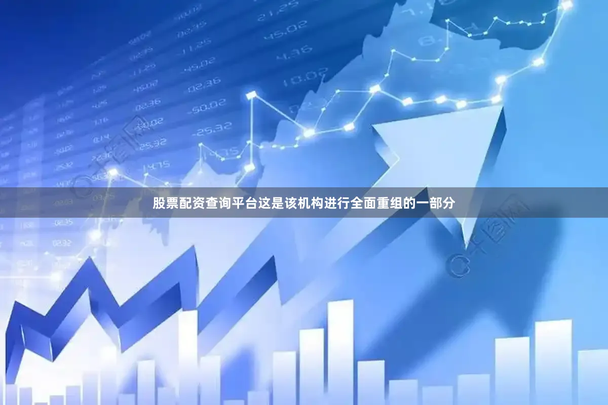 股票配资查询平台这是该机构进行全面重组的一部分