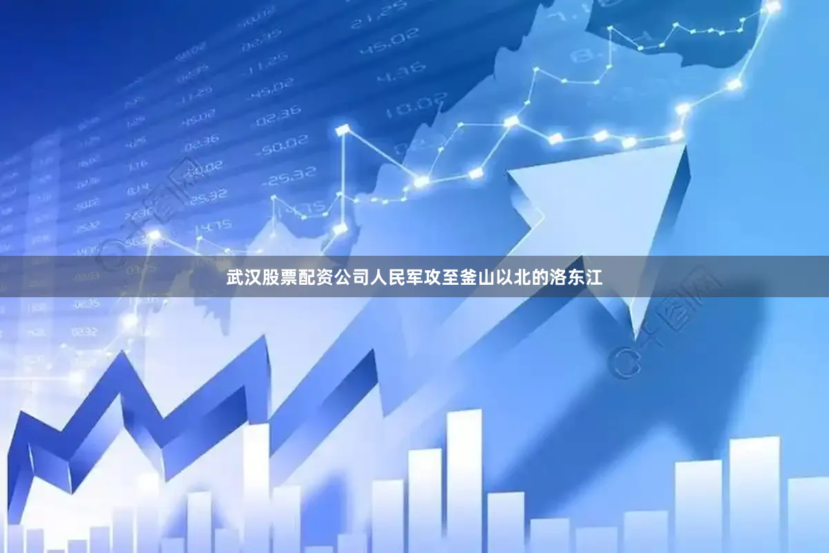 武汉股票配资公司人民军攻至釜山以北的洛东江