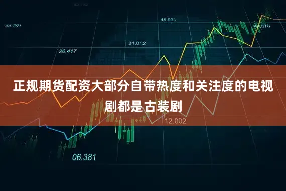 正规期货配资大部分自带热度和关注度的电视剧都是古装剧
