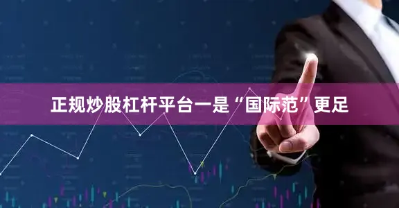 正规炒股杠杆平台　　一是“国际范”更足
