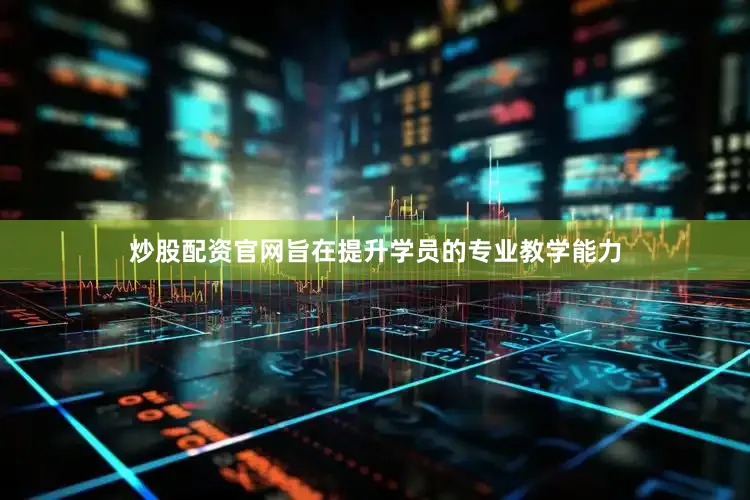 炒股配资官网旨在提升学员的专业教学能力