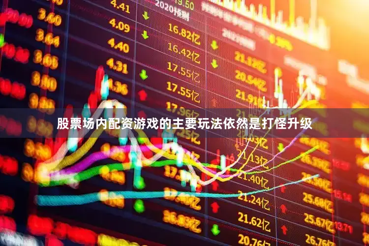 股票场内配资游戏的主要玩法依然是打怪升级