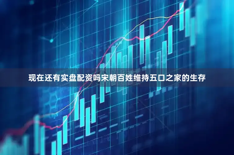 现在还有实盘配资吗宋朝百姓维持五口之家的生存