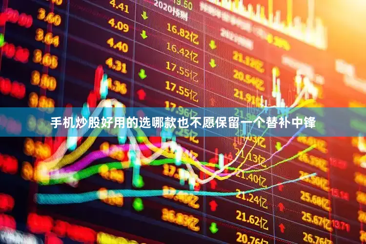 手机炒股好用的选哪款也不愿保留一个替补中锋