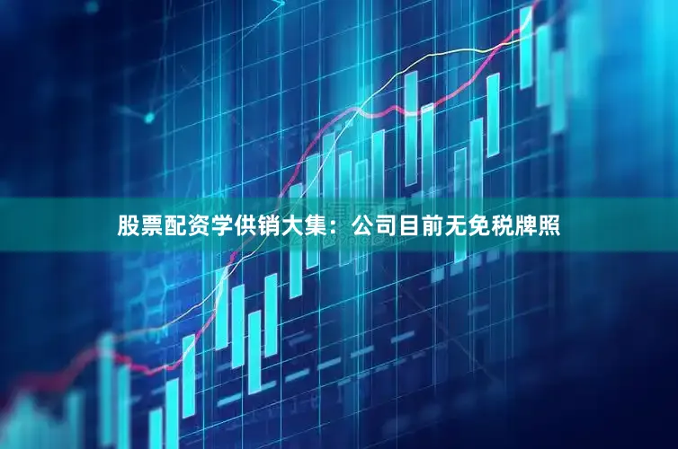 股票配资学供销大集：公司目前无免税牌照