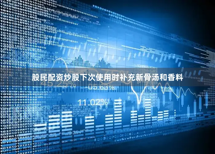 股民配资炒股下次使用时补充新骨汤和香料