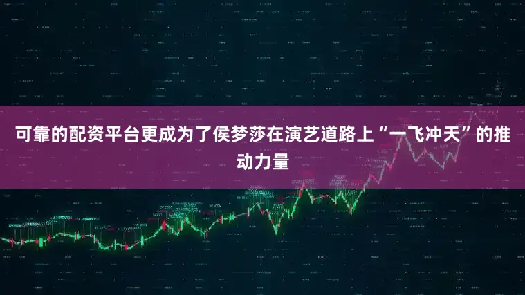 可靠的配资平台更成为了侯梦莎在演艺道路上“一飞冲天”的推动力量