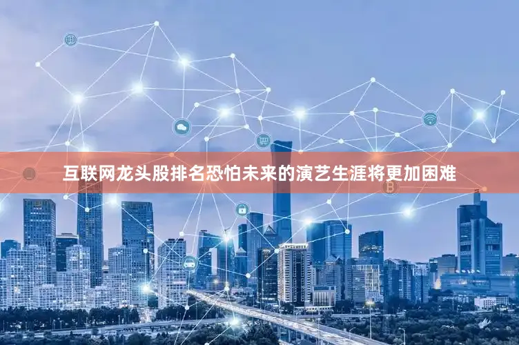 互联网龙头股排名恐怕未来的演艺生涯将更加困难