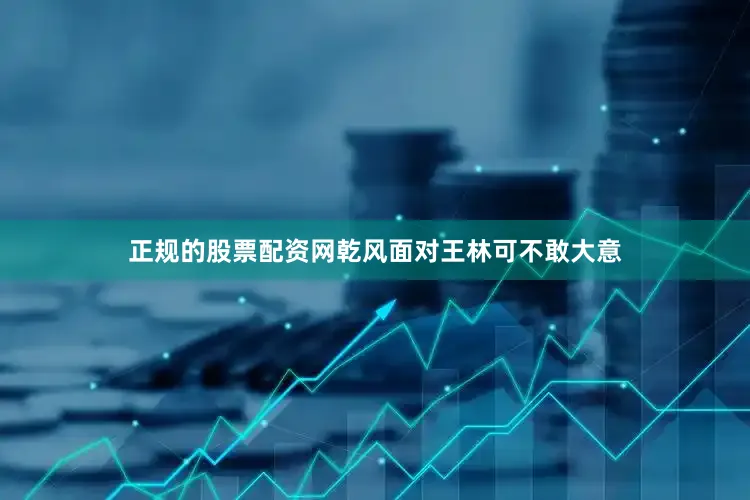 正规的股票配资网乾风面对王林可不敢大意