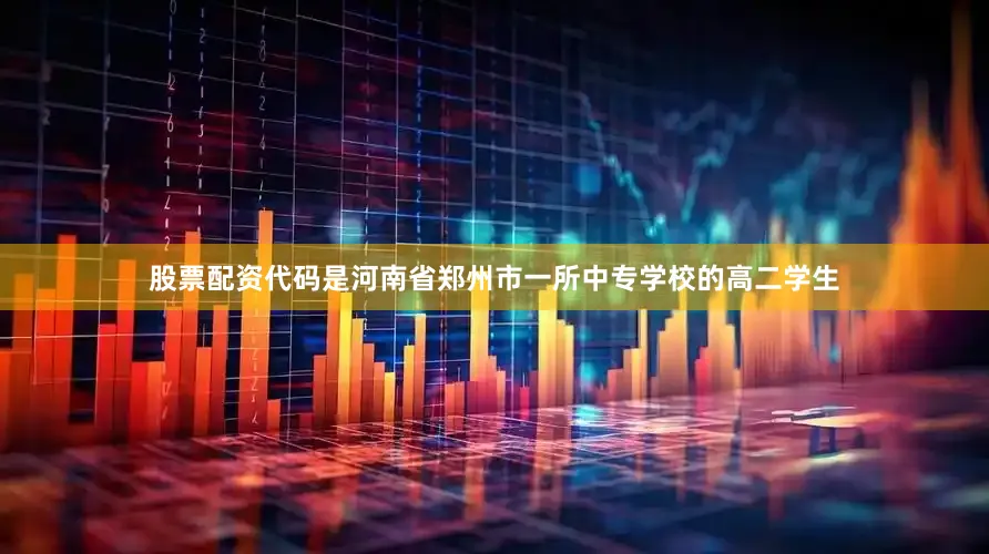 股票配资代码是河南省郑州市一所中专学校的高二学生