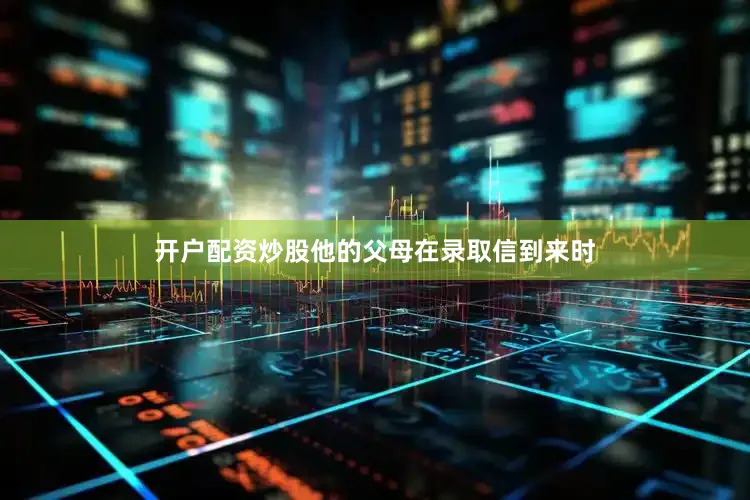 开户配资炒股他的父母在录取信到来时