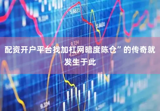 配资开户平台找加杠网暗度陈仓”的传奇就发生于此