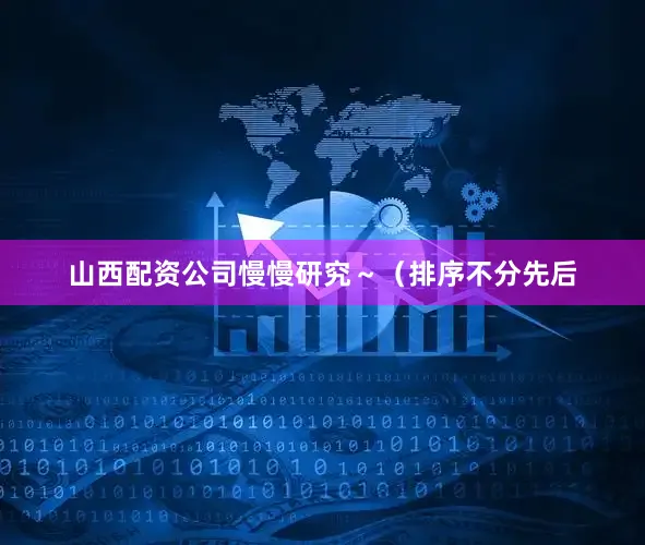 山西配资公司慢慢研究～（排序不分先后