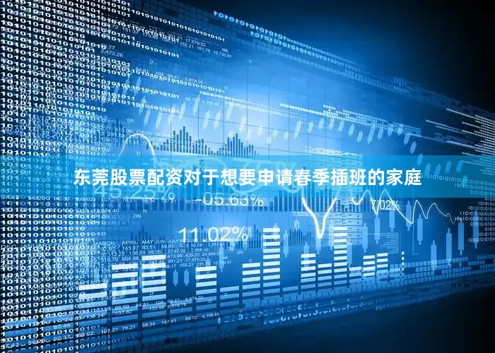 东莞股票配资对于想要申请春季插班的家庭