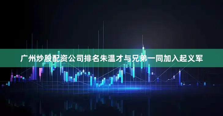 广州炒股配资公司排名朱温才与兄弟一同加入起义军
