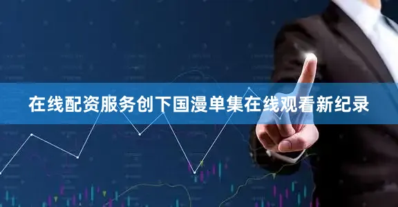 在线配资服务创下国漫单集在线观看新纪录
