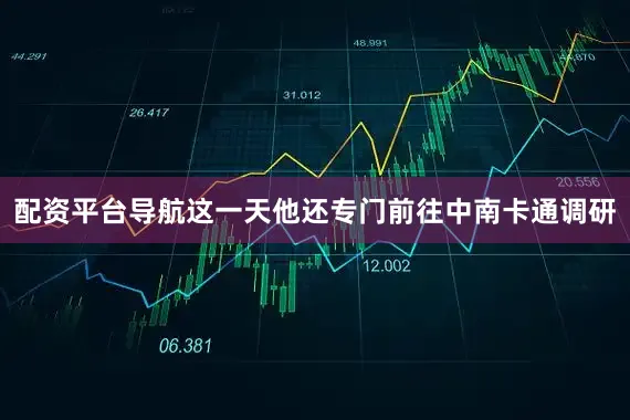 配资平台导航这一天他还专门前往中南卡通调研