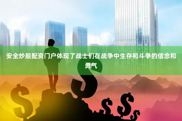 安全炒股配资门户体现了战士们在战争中生存和斗争的信念和勇气